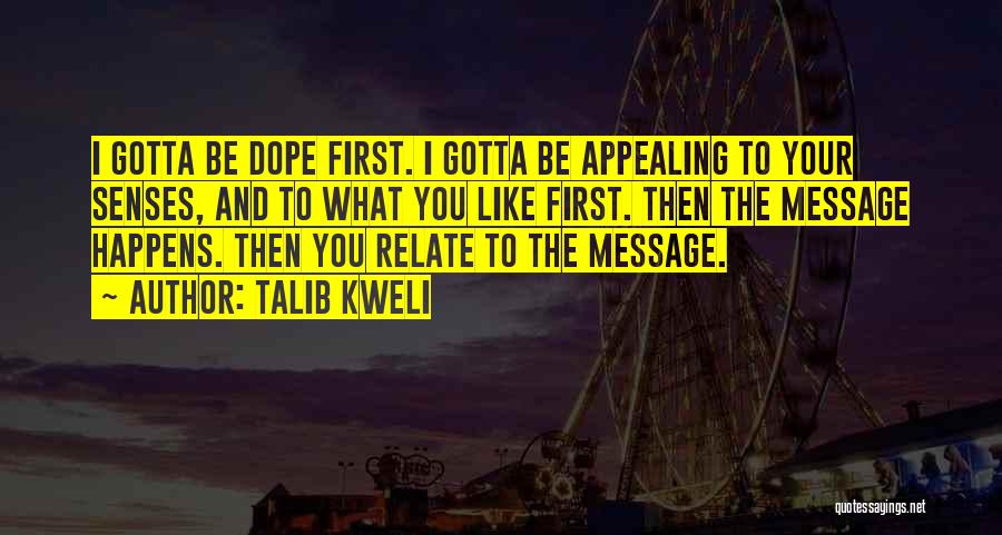 Talib Kweli Quotes: I Gotta Be Dope First. I Gotta Be Appealing To Your Senses, And To What You Like First. Then The