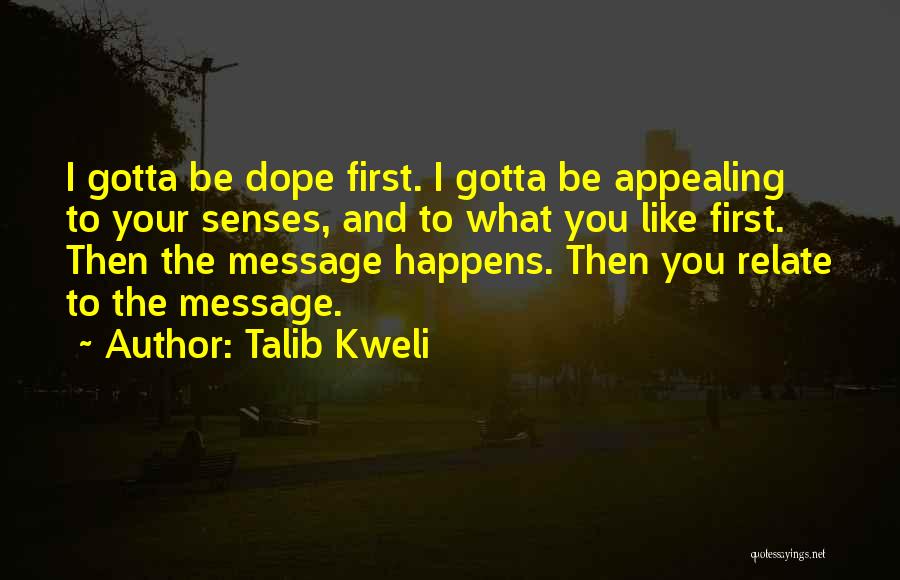 Talib Kweli Quotes: I Gotta Be Dope First. I Gotta Be Appealing To Your Senses, And To What You Like First. Then The