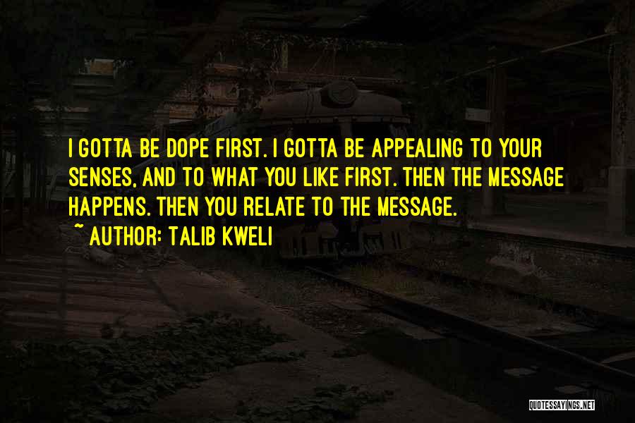 Talib Kweli Quotes: I Gotta Be Dope First. I Gotta Be Appealing To Your Senses, And To What You Like First. Then The