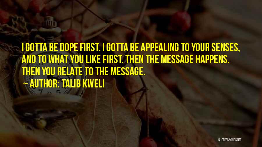Talib Kweli Quotes: I Gotta Be Dope First. I Gotta Be Appealing To Your Senses, And To What You Like First. Then The