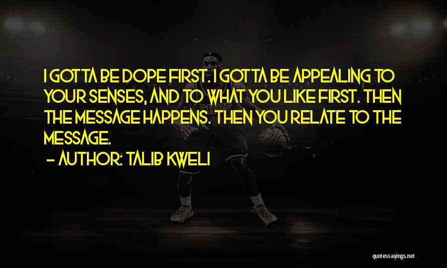 Talib Kweli Quotes: I Gotta Be Dope First. I Gotta Be Appealing To Your Senses, And To What You Like First. Then The