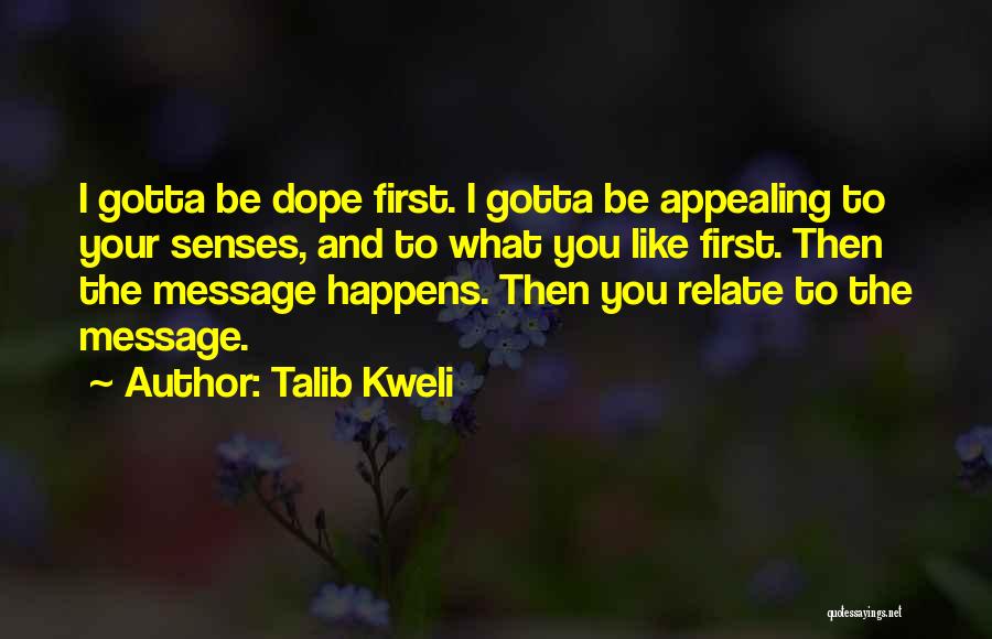 Talib Kweli Quotes: I Gotta Be Dope First. I Gotta Be Appealing To Your Senses, And To What You Like First. Then The