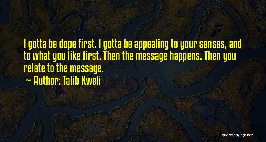 Talib Kweli Quotes: I Gotta Be Dope First. I Gotta Be Appealing To Your Senses, And To What You Like First. Then The