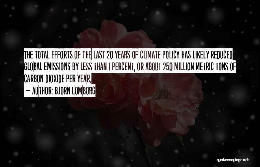 Bjorn Lomborg Quotes: The Total Efforts Of The Last 20 Years Of Climate Policy Has Likely Reduced Global Emissions By Less Than 1