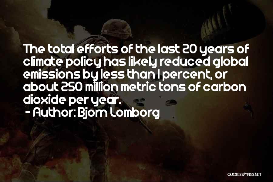 Bjorn Lomborg Quotes: The Total Efforts Of The Last 20 Years Of Climate Policy Has Likely Reduced Global Emissions By Less Than 1