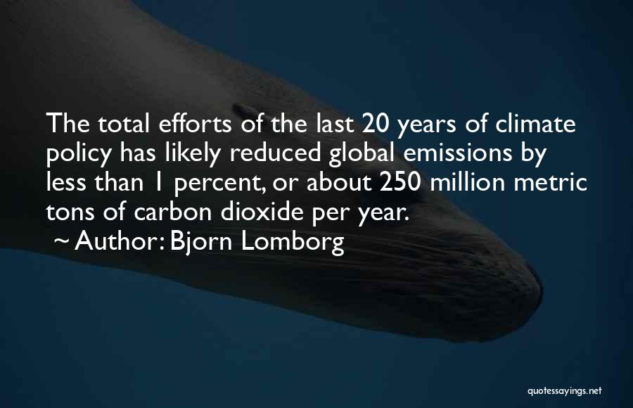 Bjorn Lomborg Quotes: The Total Efforts Of The Last 20 Years Of Climate Policy Has Likely Reduced Global Emissions By Less Than 1