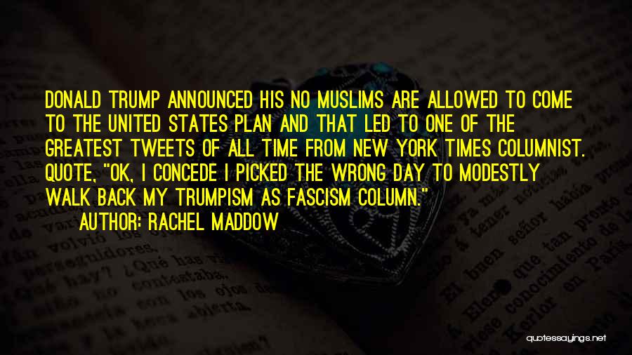 Rachel Maddow Quotes: Donald Trump Announced His No Muslims Are Allowed To Come To The United States Plan And That Led To One