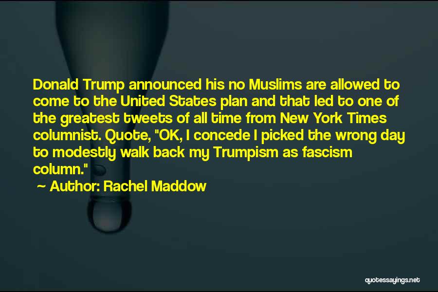 Rachel Maddow Quotes: Donald Trump Announced His No Muslims Are Allowed To Come To The United States Plan And That Led To One