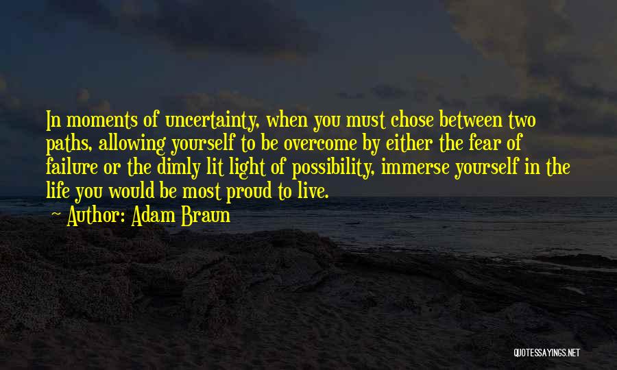 Adam Braun Quotes: In Moments Of Uncertainty, When You Must Chose Between Two Paths, Allowing Yourself To Be Overcome By Either The Fear