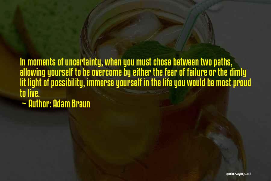 Adam Braun Quotes: In Moments Of Uncertainty, When You Must Chose Between Two Paths, Allowing Yourself To Be Overcome By Either The Fear