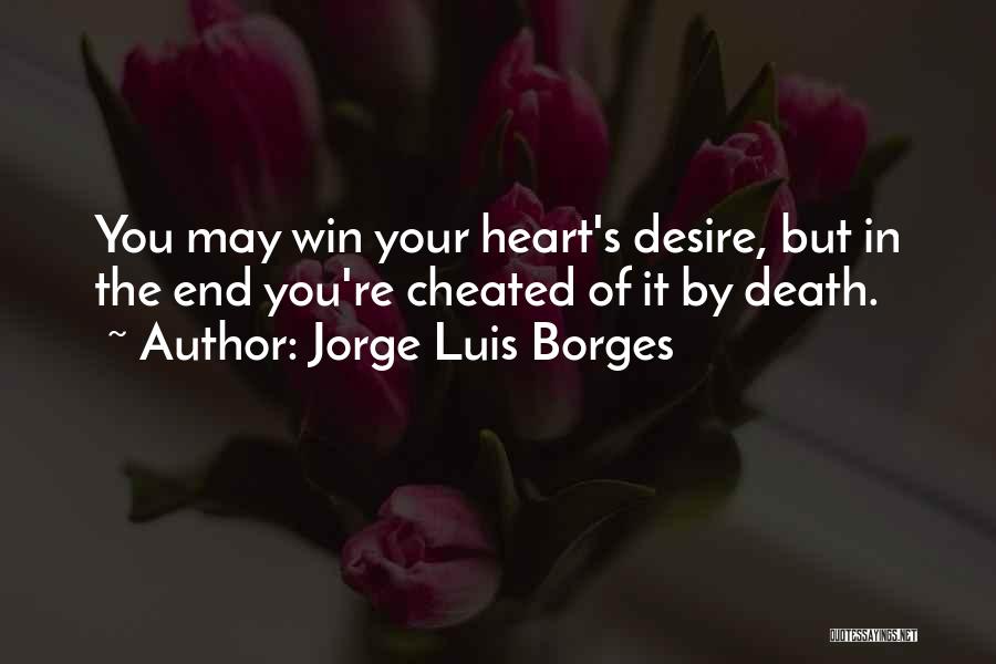 Jorge Luis Borges Quotes: You May Win Your Heart's Desire, But In The End You're Cheated Of It By Death.