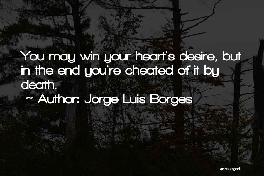 Jorge Luis Borges Quotes: You May Win Your Heart's Desire, But In The End You're Cheated Of It By Death.