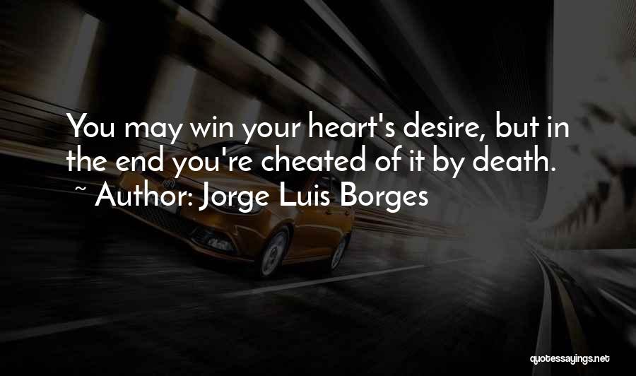 Jorge Luis Borges Quotes: You May Win Your Heart's Desire, But In The End You're Cheated Of It By Death.