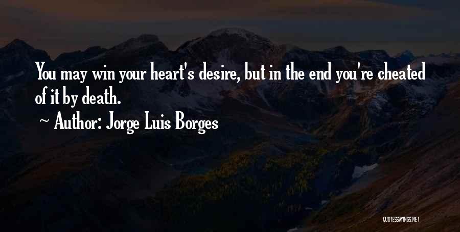 Jorge Luis Borges Quotes: You May Win Your Heart's Desire, But In The End You're Cheated Of It By Death.