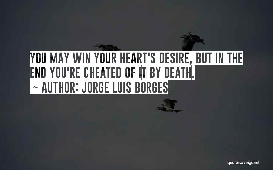 Jorge Luis Borges Quotes: You May Win Your Heart's Desire, But In The End You're Cheated Of It By Death.