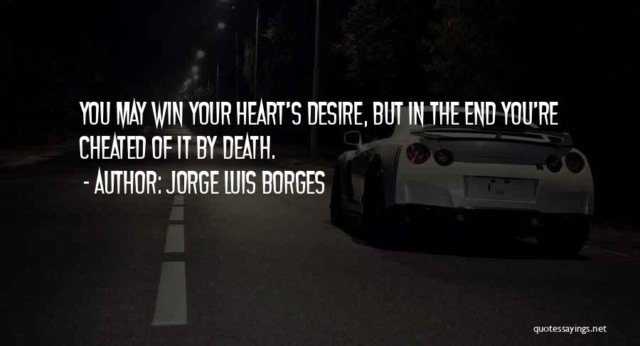 Jorge Luis Borges Quotes: You May Win Your Heart's Desire, But In The End You're Cheated Of It By Death.