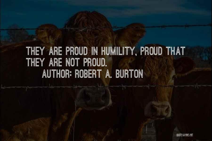 Robert A. Burton Quotes: They Are Proud In Humility, Proud That They Are Not Proud.