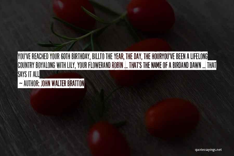 John Walter Bratton Quotes: You've Reached Your 60th Birthday, Billto The Year, The Day, The Houryou've Been A Lifelong Country Boyalong With Lily, Your