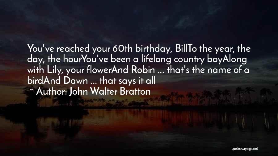 John Walter Bratton Quotes: You've Reached Your 60th Birthday, Billto The Year, The Day, The Houryou've Been A Lifelong Country Boyalong With Lily, Your