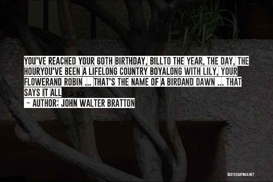 John Walter Bratton Quotes: You've Reached Your 60th Birthday, Billto The Year, The Day, The Houryou've Been A Lifelong Country Boyalong With Lily, Your