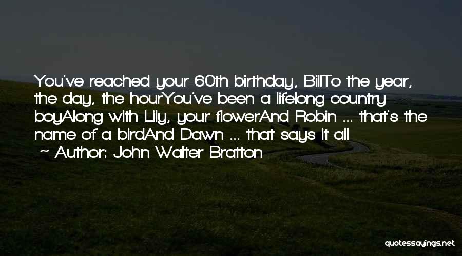 John Walter Bratton Quotes: You've Reached Your 60th Birthday, Billto The Year, The Day, The Houryou've Been A Lifelong Country Boyalong With Lily, Your