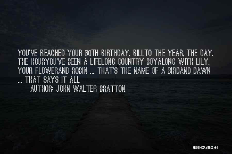 John Walter Bratton Quotes: You've Reached Your 60th Birthday, Billto The Year, The Day, The Houryou've Been A Lifelong Country Boyalong With Lily, Your
