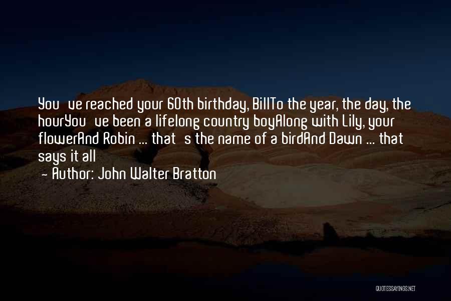 John Walter Bratton Quotes: You've Reached Your 60th Birthday, Billto The Year, The Day, The Houryou've Been A Lifelong Country Boyalong With Lily, Your