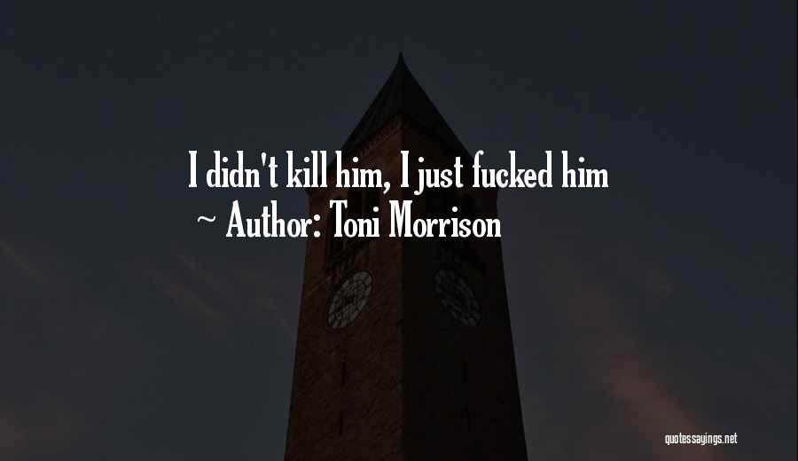Toni Morrison Quotes: I Didn't Kill Him, I Just Fucked Him