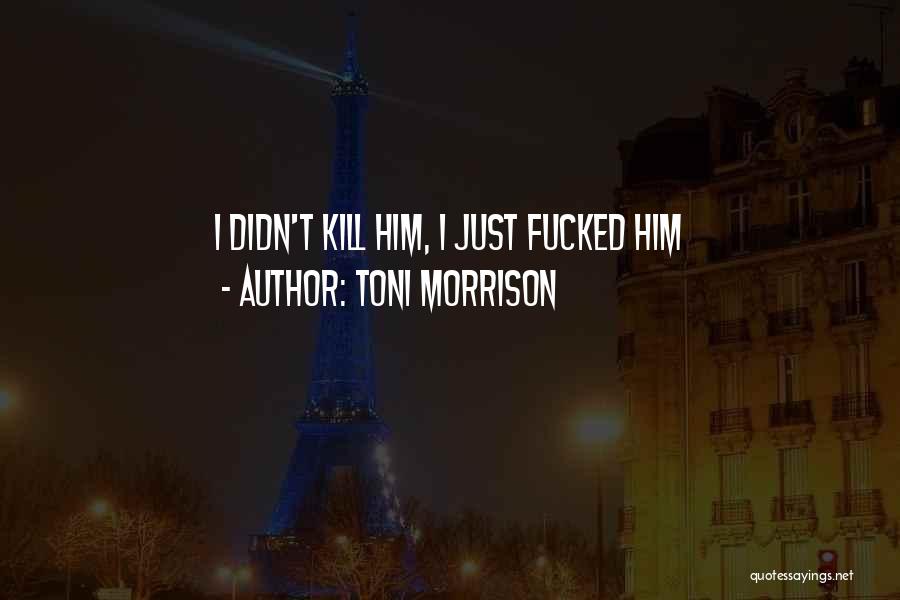 Toni Morrison Quotes: I Didn't Kill Him, I Just Fucked Him