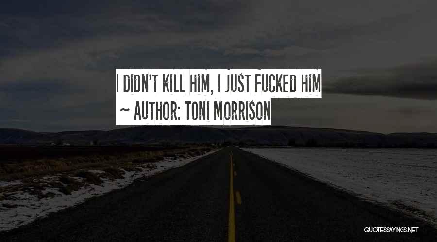 Toni Morrison Quotes: I Didn't Kill Him, I Just Fucked Him