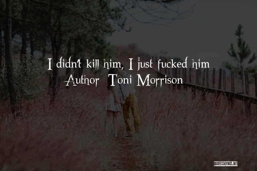 Toni Morrison Quotes: I Didn't Kill Him, I Just Fucked Him