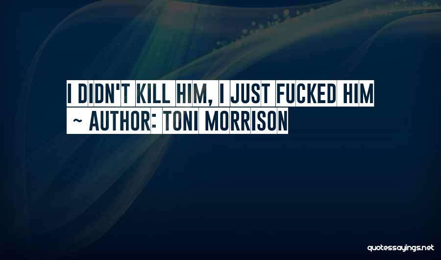 Toni Morrison Quotes: I Didn't Kill Him, I Just Fucked Him