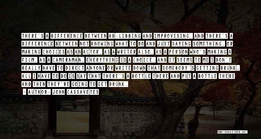 John Cassavetes Quotes: There's A Difference Between Ad-libbing And Improvising. And There's A Difference Between Not Knowing What To Do And Just Saying