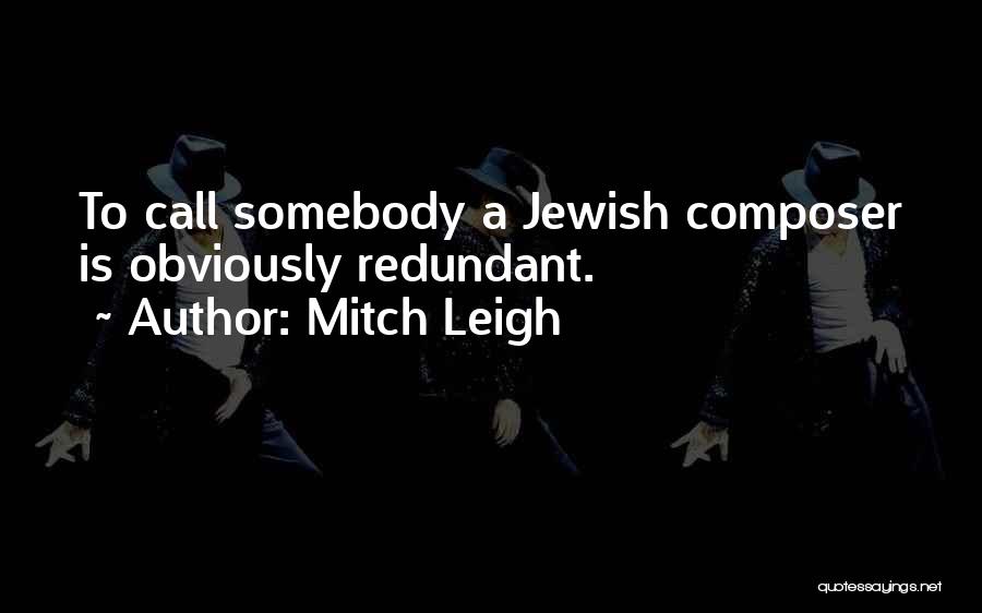 Mitch Leigh Quotes: To Call Somebody A Jewish Composer Is Obviously Redundant.