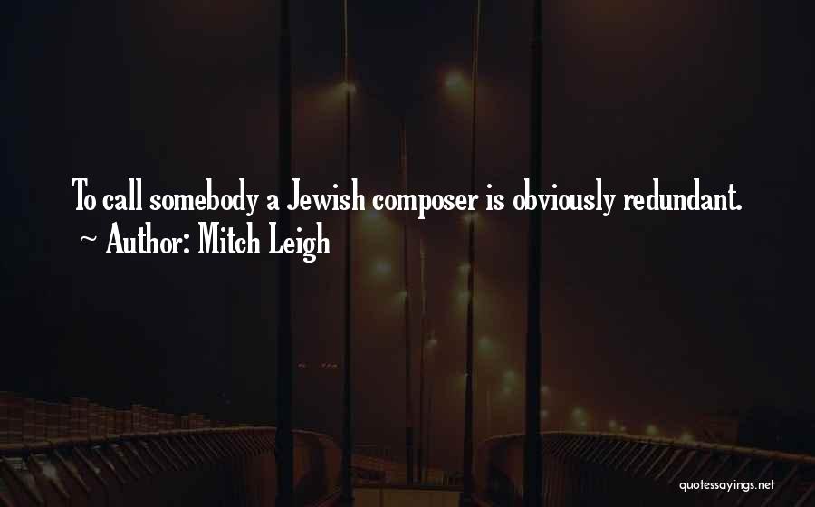 Mitch Leigh Quotes: To Call Somebody A Jewish Composer Is Obviously Redundant.