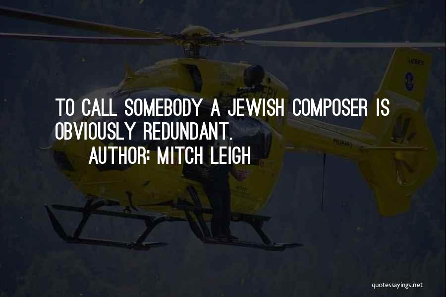 Mitch Leigh Quotes: To Call Somebody A Jewish Composer Is Obviously Redundant.