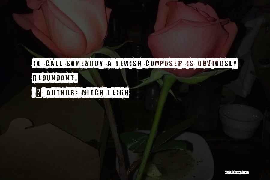 Mitch Leigh Quotes: To Call Somebody A Jewish Composer Is Obviously Redundant.