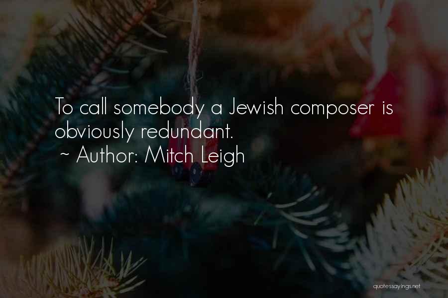 Mitch Leigh Quotes: To Call Somebody A Jewish Composer Is Obviously Redundant.