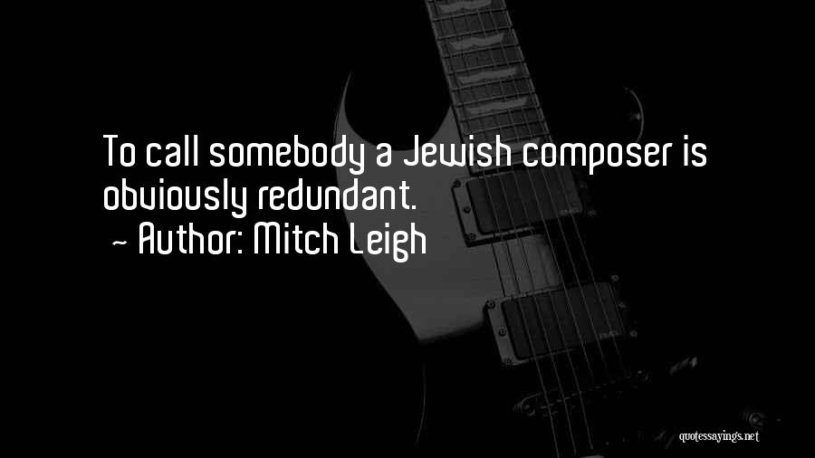 Mitch Leigh Quotes: To Call Somebody A Jewish Composer Is Obviously Redundant.