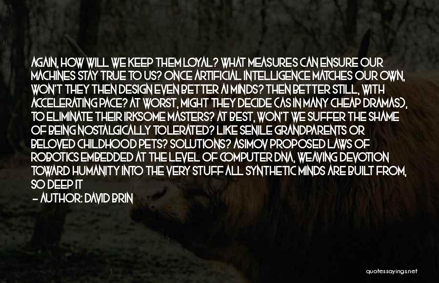 David Brin Quotes: Again, How Will We Keep Them Loyal? What Measures Can Ensure Our Machines Stay True To Us? Once Artificial Intelligence