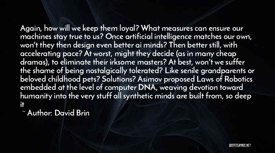 David Brin Quotes: Again, How Will We Keep Them Loyal? What Measures Can Ensure Our Machines Stay True To Us? Once Artificial Intelligence