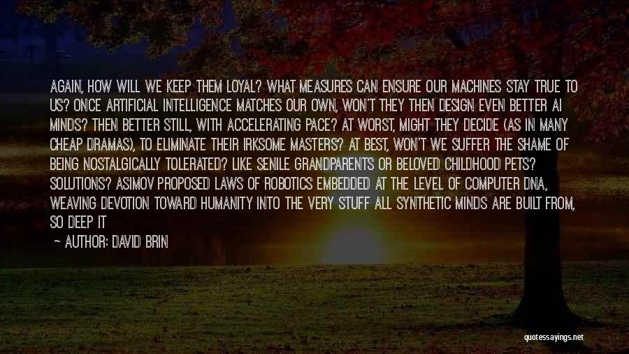 David Brin Quotes: Again, How Will We Keep Them Loyal? What Measures Can Ensure Our Machines Stay True To Us? Once Artificial Intelligence