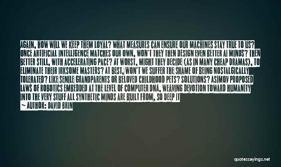 David Brin Quotes: Again, How Will We Keep Them Loyal? What Measures Can Ensure Our Machines Stay True To Us? Once Artificial Intelligence