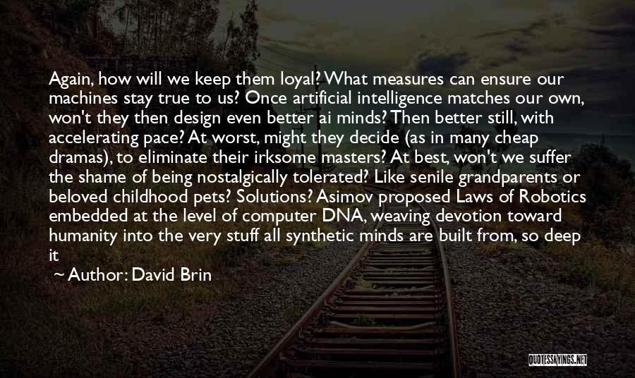 David Brin Quotes: Again, How Will We Keep Them Loyal? What Measures Can Ensure Our Machines Stay True To Us? Once Artificial Intelligence