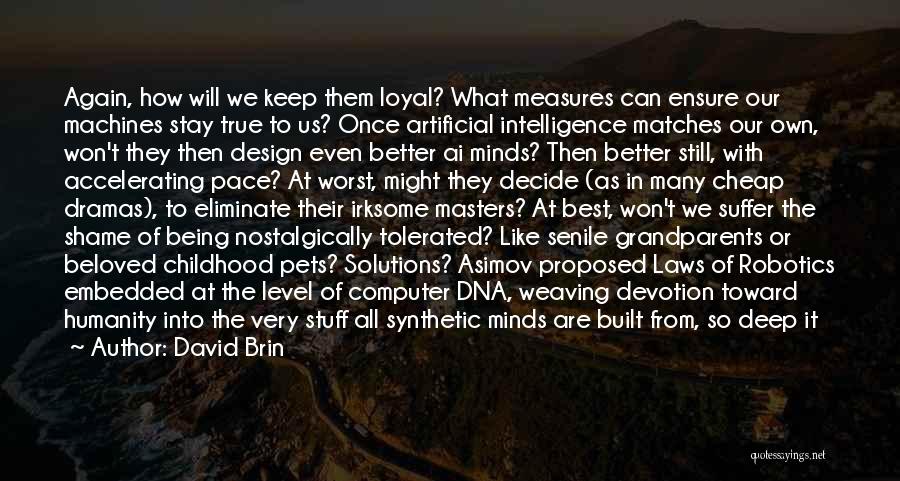 David Brin Quotes: Again, How Will We Keep Them Loyal? What Measures Can Ensure Our Machines Stay True To Us? Once Artificial Intelligence