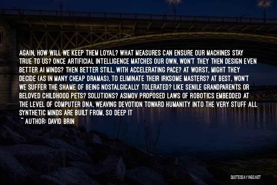 David Brin Quotes: Again, How Will We Keep Them Loyal? What Measures Can Ensure Our Machines Stay True To Us? Once Artificial Intelligence