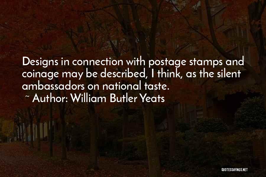 William Butler Yeats Quotes: Designs In Connection With Postage Stamps And Coinage May Be Described, I Think, As The Silent Ambassadors On National Taste.