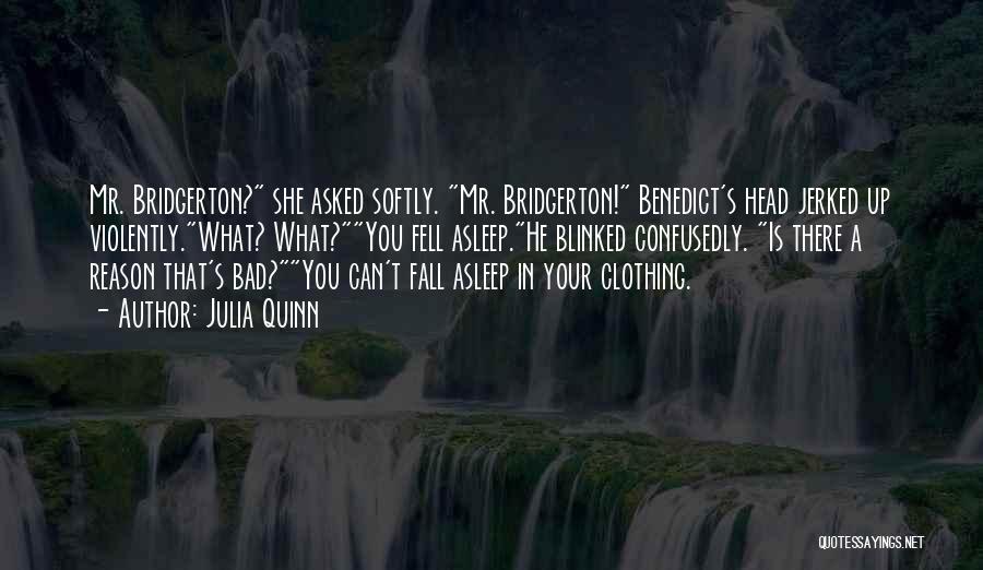Julia Quinn Quotes: Mr. Bridgerton? She Asked Softly. Mr. Bridgerton! Benedict's Head Jerked Up Violently.what? What?you Fell Asleep.he Blinked Confusedly. Is There A