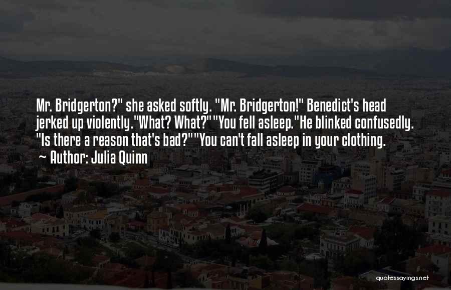 Julia Quinn Quotes: Mr. Bridgerton? She Asked Softly. Mr. Bridgerton! Benedict's Head Jerked Up Violently.what? What?you Fell Asleep.he Blinked Confusedly. Is There A