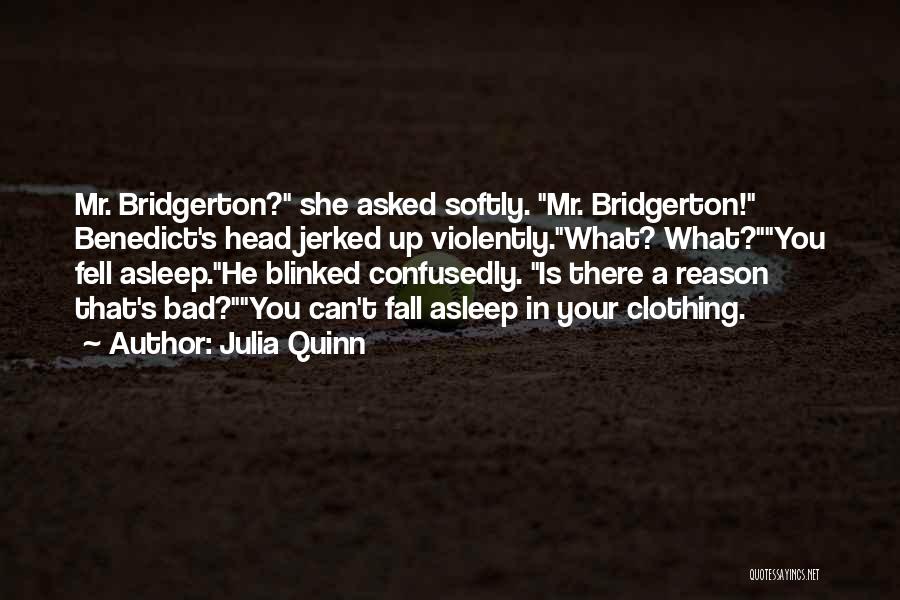 Julia Quinn Quotes: Mr. Bridgerton? She Asked Softly. Mr. Bridgerton! Benedict's Head Jerked Up Violently.what? What?you Fell Asleep.he Blinked Confusedly. Is There A